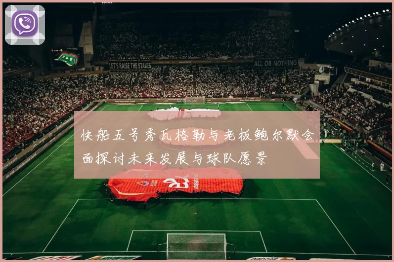 快船五号秀瓦格勒与老板鲍尔默会面探讨未来发展与球队愿景