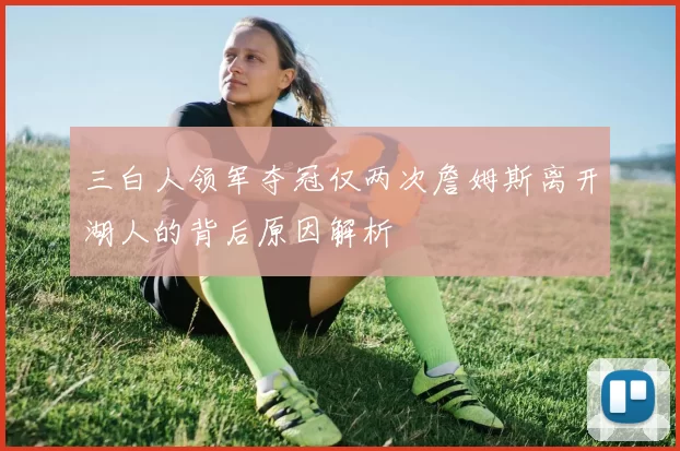 三白人领军夺冠仅两次詹姆斯离开湖人的背后原因解析