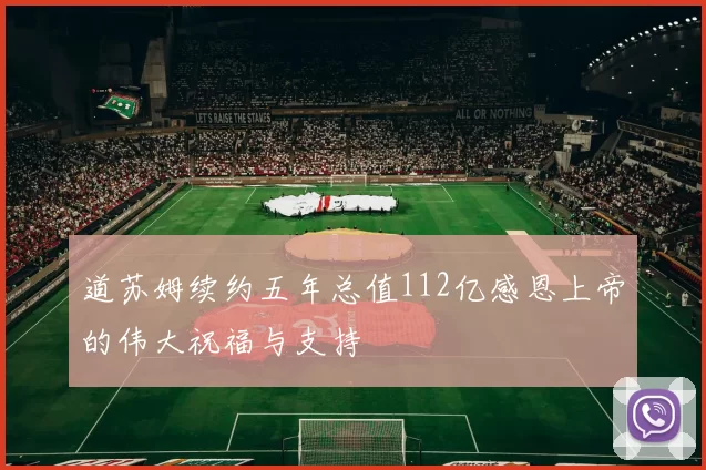 道苏姆续约五年总值112亿感恩上帝的伟大祝福与支持