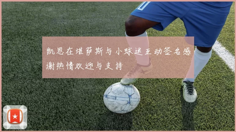 凯恩在堪萨斯与小球迷互动签名感谢热情欢迎与支持